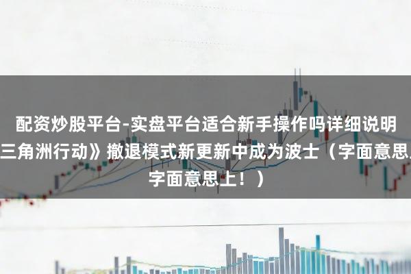 配资炒股平台-实盘平台适合新手操作吗详细说明 在《三角洲行动》撤退模式新更新中成为波士（字面意思上！）