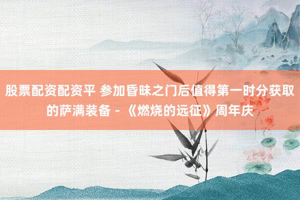 股票配资配资平 参加昏昧之门后值得第一时分获取的萨满装备 - 《燃烧的远征》周年庆