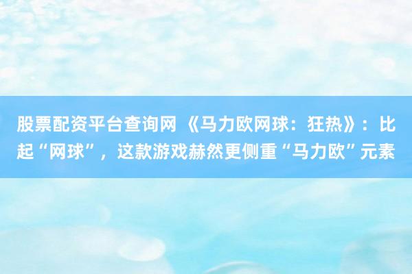 股票配资平台查询网 《马力欧网球：狂热》：比起“网球”，这款游戏赫然更侧重“马力欧”元素