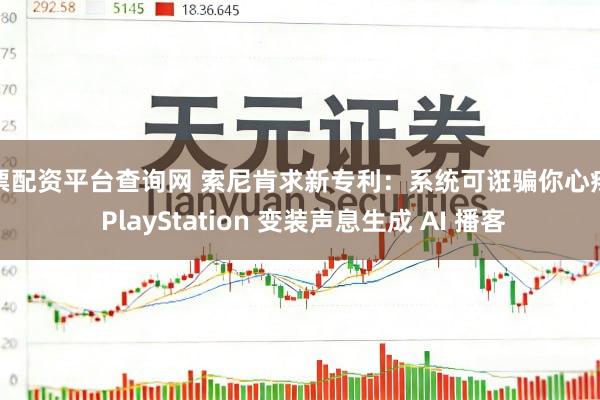 股票配资平台查询网 索尼肯求新专利：系统可诳骗你心疼的 PlayStation 变装声息生成 AI 播客