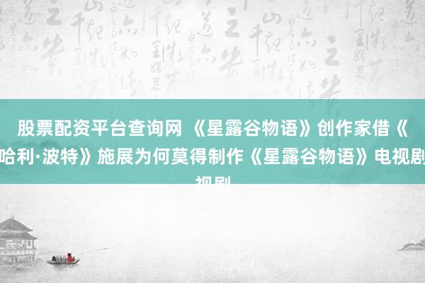 股票配资平台查询网 《星露谷物语》创作家借《哈利·波特》施展为何莫得制作《星露谷物语》电视剧