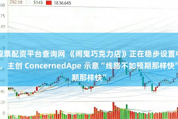 股票配资平台查询网 《闹鬼巧克力店》正在稳步设置中，主创 ConcernedApe 示意“线路不如预期那样快”