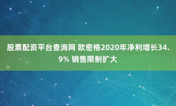 股票配资平台查询网 欧密格2020年净利增长34.9% 销售限制扩大