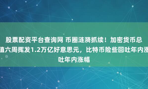股票配资平台查询网 币圈涟漪抓续！加密货币总市值六周挥发1.2万亿好意思元，比特币险些回吐年内涨幅