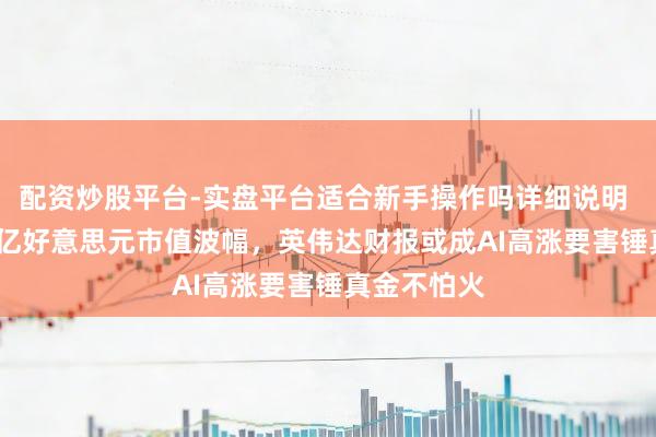 配资炒股平台-实盘平台适合新手操作吗详细说明 隐含3200亿好意思元市值波幅，英伟达财报或成AI高涨要害锤真金不怕火