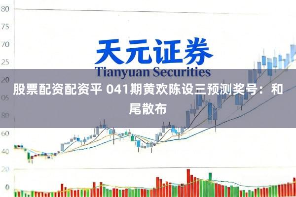 股票配资配资平 041期黄欢陈设三预测奖号：和尾散布