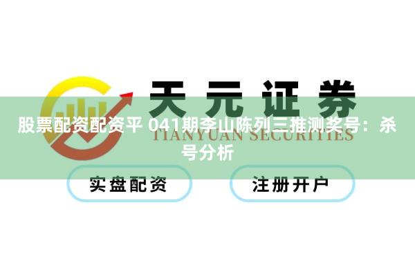 股票配资配资平 041期李山陈列三推测奖号：杀号分析