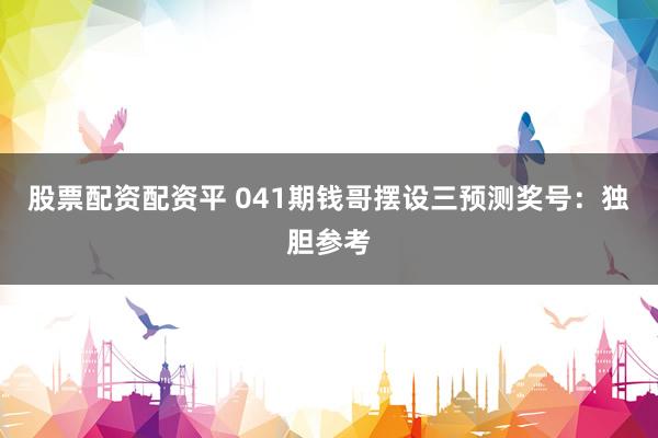 股票配资配资平 041期钱哥摆设三预测奖号：独胆参考