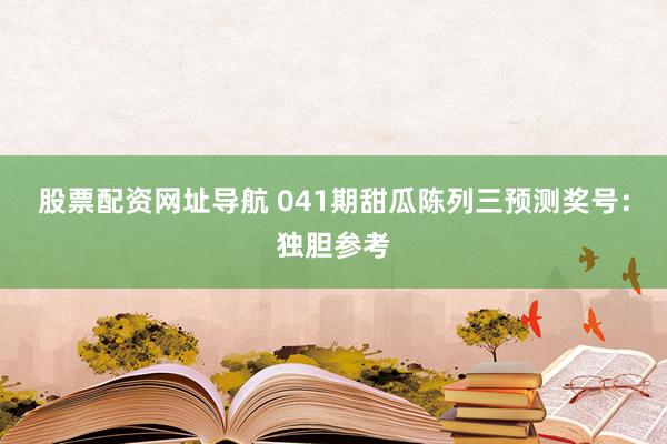 股票配资网址导航 041期甜瓜陈列三预测奖号：独胆参考