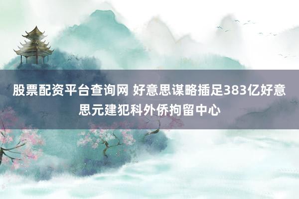 股票配资平台查询网 好意思谋略插足383亿好意思元建犯科外侨拘留中心