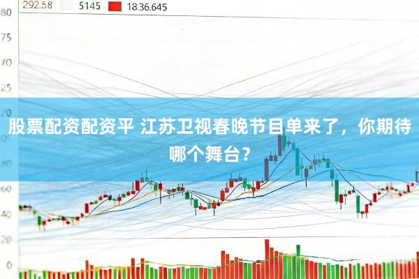 股票配资配资平 江苏卫视春晚节目单来了，你期待哪个舞台？