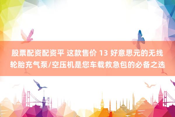 股票配资配资平 这款售价 13 好意思元的无线轮胎充气泵/空压机是您车载救急包的必备之选