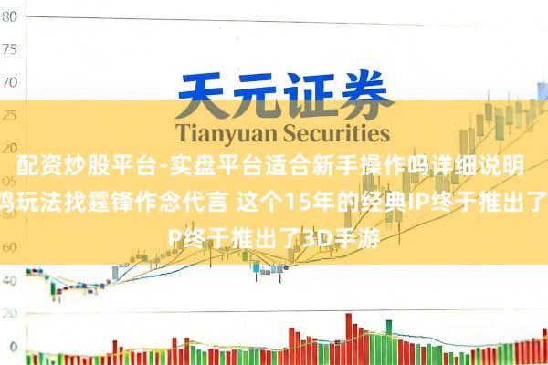 配资炒股平台-实盘平台适合新手操作吗详细说明 加入吃鸡玩法找霆锋作念代言 这个15年的经典IP终于推出了3D手游