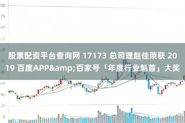 股票配资平台查询网 17173 总司理赵佳荣获 2019 百度APP&百家号「年度行业魁首」大奖