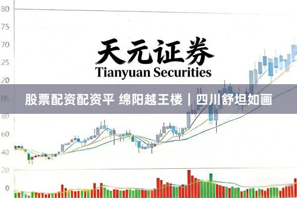股票配资配资平 绵阳越王楼｜四川舒坦如画