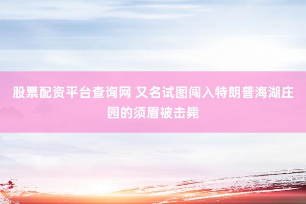 股票配资平台查询网 又名试图闯入特朗普海湖庄园的须眉被击毙