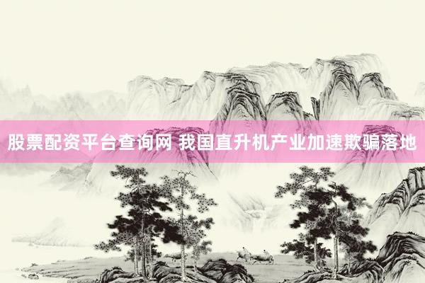 股票配资平台查询网 我国直升机产业加速欺骗落地