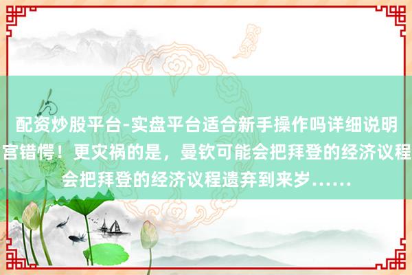 配资炒股平台-实盘平台适合新手操作吗详细说明 通胀令拜登和白宫错愕！更灾祸的是，曼钦可能会把拜登的经济议程遗弃到来岁……