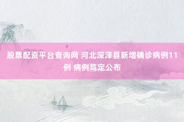 股票配资平台查询网 河北深泽县新增确诊病例11例 病例笃定公布
