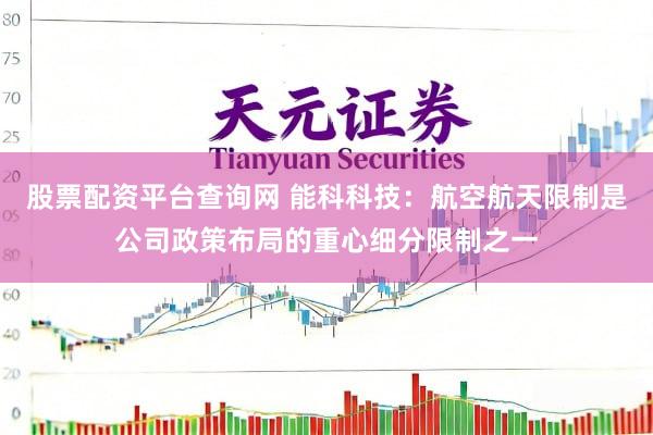 股票配资平台查询网 能科科技：航空航天限制是公司政策布局的重心细分限制之一
