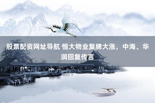 股票配资网址导航 恒大物业复牌大涨，中海、华润回复传言