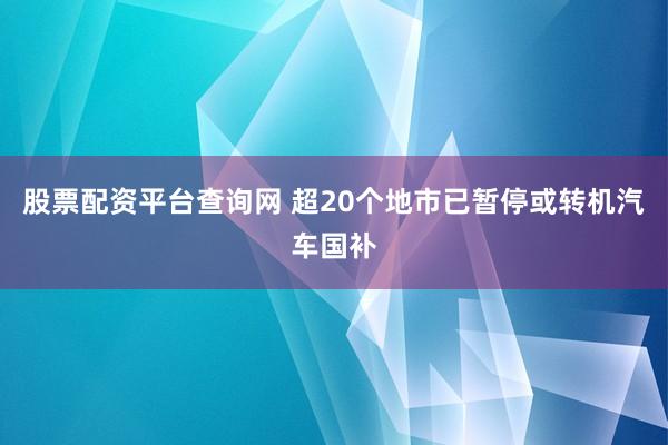 股票配资平台查询网 超20个地市已暂停或转机汽车国补