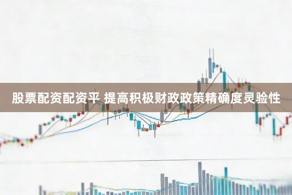 股票配资配资平 提高积极财政政策精确度灵验性