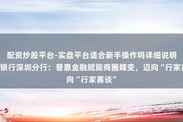 配资炒股平台-实盘平台适合新手操作吗详细说明 民生银行深圳分行：普惠金融赋能商圈蝶变，迈向“行家赛谈”