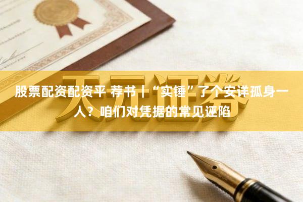 股票配资配资平 荐书｜“实锤”了个安详孤身一人？咱们对凭据的常见诬陷