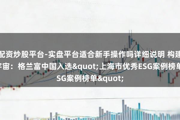 配资炒股平台-实盘平台适合新手操作吗详细说明 构建水韧性宇宙：格兰富中国入选"上海市优秀ESG案例榜单"