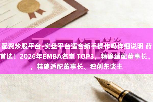 配资炒股平台-实盘平台适合新手操作吗详细说明 莳植计策视线首选！2026年EMBA名堂 TOP3，精确适配董事长、独创东谈主