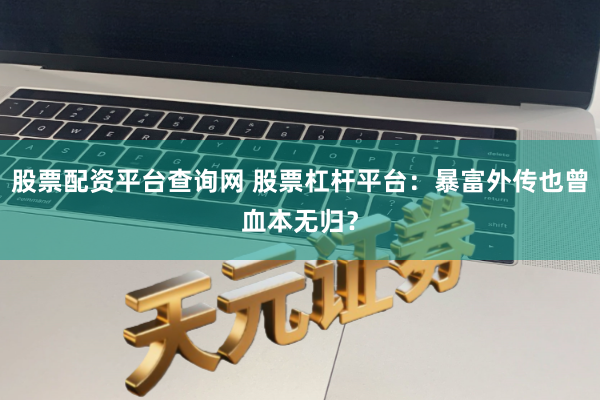 股票配资平台查询网 股票杠杆平台：暴富外传也曾血本无归？