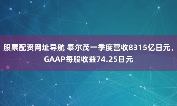 股票配资网址导航 泰尔茂一季度营收8315亿日元，GAAP每股收益74.25日元