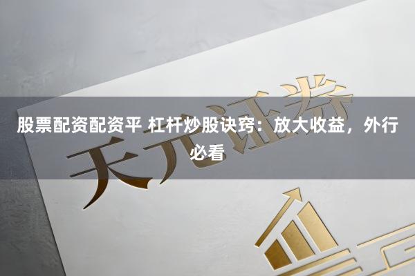 股票配资配资平 杠杆炒股诀窍：放大收益，外行必看