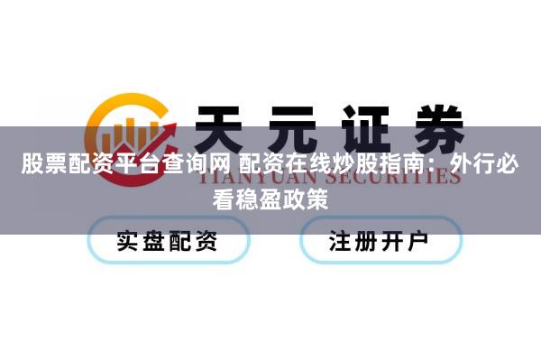 股票配资平台查询网 配资在线炒股指南：外行必看稳盈政策