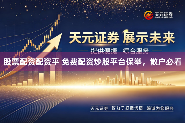 股票配资配资平 免费配资炒股平台保举，散户必看