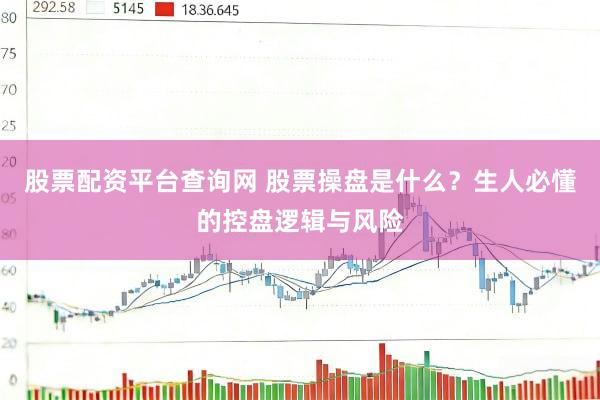 股票配资平台查询网 股票操盘是什么？生人必懂的控盘逻辑与风险