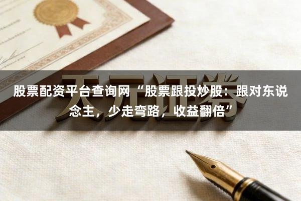 股票配资平台查询网 “股票跟投炒股：跟对东说念主，少走弯路，收益翻倍”