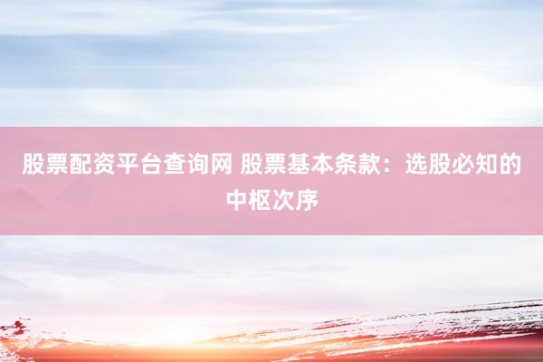 股票配资平台查询网 股票基本条款：选股必知的中枢次序